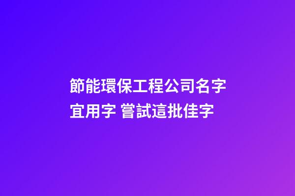 節能環保工程公司名字宜用字 嘗試這批佳字-第1張-公司起名-玄機派